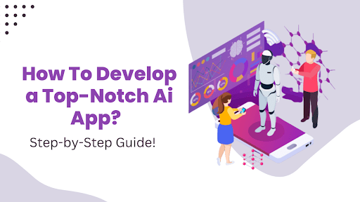 How to Develop a Top-notch Ai App? Step-by-Step Guide