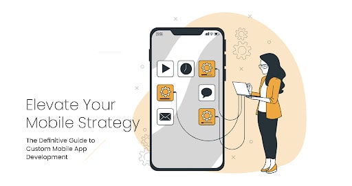 Elevate Your Mobile Strategy: The Definitive Guide to Custom Mobile App Development