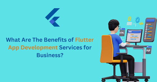 What Are The Benefits of Flutter App Development Services for Business