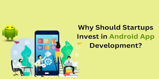 Why Should Startups Invest In Android App Development