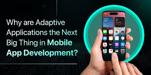 Why are Adaptive Applications the Next Big Thing in Mobile App Development